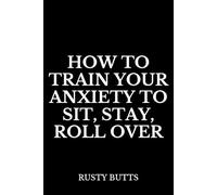 How to Train Your Anxiety to Sit, Stay, Roll Over: Funny Anxiety Notebook, Mental Health Gag Gift, Sarcastic Journal for Stress Relief Humor