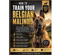 How To Train Your Belgian Malinois: Raise a Focused, Confident, and Exceptionally Responsive Companion Through Positive Training, Daily Structure, and Purpose-Driven Leadership