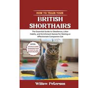 How to Train Your British Shorthair: The Essential Guide to Obedience, Litter Habits, and Enrichment Games for Raising an Affectionate Companion Cat