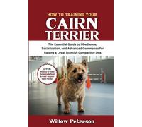 How to Train Your Cairn Terrier: The Essential Guide to Obedience, Socialization, and Advanced Commands for Raising a Loyal Scottish Companion Dog (The Dog Trainer’s Handbook)