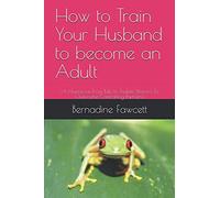 How to Train Your Husband to become an Adult: (A Humorous Frog Tale to Enable Women To Overcome Controlling Partners)