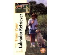 How to Train Your Labrador Retriever (How to train your...series)