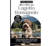 How to Train Your Lagotto Romagnolo: A Step-by-Step Expert Guide to Grooming, Caring, and Raising a Truffle Dog from Puppy to Adult to Behave Positively