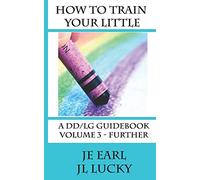 How To Train Your little: A DD/lg Guidebook: Volume 3 - Further