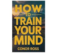 How to Train Your Mind: Science-Backed Habits for Focus, Resilience, Peak Performance