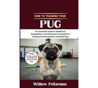 How to Train Your Pug: The Essential Guide to Obedience, Socialization, and Advanced Commands for Raising a Brachycephalic Toy Breed Dog (The Dog Trainer’s Handbook)