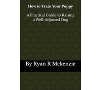 How To Train Your Puppy: A Practical Guide to Raising a Well-Adjusted Dog