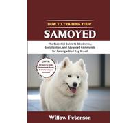 How to Train Your Samoyed: The Essential Guide to Obedience, Socialization, and Advanced Commands for Raising a Sled Dog Breed (The Dog Trainer’s Handbook)