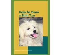 How to Train Your Shih Tzu: A Comprehensive Guide to Raising a Happy and Well-Behaved Companion
