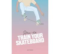 How to Train Your Skateboard: An Illustrated Guide to the Freestyling Street Sport