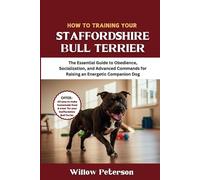 How to Train Your Staffordshire Bull Terrier: The Essential Guide to Obedience, Socialization, and Advanced Commands for Raising an Energetic Companion Dog (The Dog Trainer’s Handbook)