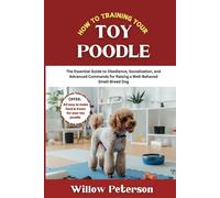 How to Train Your Toy Poodle: The Essential Guide to Obedience, Socialization, and Advanced Commands for Raising a Well-Behaved Small-Breed Dog (The Dog Trainer’s Handbook)