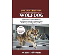 How to Train Your Wolfdog: The Essential Guide to Obedience, Socialization, and Advanced Commands for Raising an Intelligent Hybrid Dog (The Dog Trainer’s Handbook)