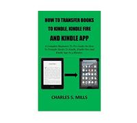 How To Transfer Books To Kindle, Kindle Fire And Kindle App: A Complete Beginners To Pro Guide On How To Transfer Books To Kindle, Kindle Fire And Kindle App In 5 Minutes.