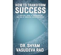 How To Transform Success: A Practical Guide to Navigating the New Era of Impactful Entrepreneurship