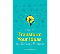 How to Transform Your Ideas Into Software Products: A step-by-step guide for validating your ideas and bringing them to life!