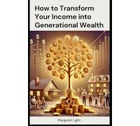 How to Transform Your Income into Generational Wealth.: Learn Smart Money Habits to Grow Your Income and Build Wealth That Lasts Generations.