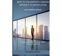 How to Transition Careers Without Starting Over: A Multi-Industry Approach: Reinvent Yourself Without Losing Your Skills, Confidence or Income