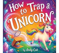 How to Trap a Unicorn: The Ultimate Trap-Building Adventure for Kids Ages 4-8 (How to Trap Series)
