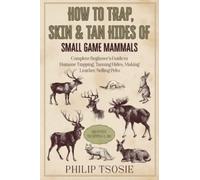 How to Trap, Skin & Tan Hides of Small Game Mammals: Complete Beginner’s Guide to Humane Trapping, Tanning Hides, Making Leather, Selling Pelts