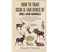 How to Trap, Skin & Tan Hides of Small Game Mammals: Complete Beginner’s Guide to Humane Trapping, Tanning Hides, Making Leather, Selling Pelts