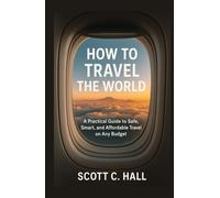 How to Travel the World: A Practical Guide to Safe, Smart, and Affordable Travel on Any Budget