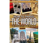 How to Travel the World and Experience Life Changing Destinations: 1 (The American Abroad Series)
