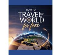HOW TO TRAVEL THE WORLD FOR FREE: Master Free Flights, Accommodation Hacks, And Budget Travel Tips For Globetrotting