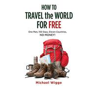 How to Travel the World for Free: One Man, 150 Days, Eleven Countries, No Money!