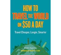 How to Travel the World on $50 a Day: Travel Cheaper, Longer, Smarter