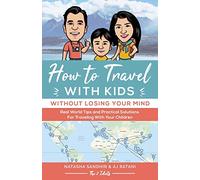 How To Travel With Kids (Without Losing Your Mind): Real World Tips and Practical Solutions for Traveling with Your Children