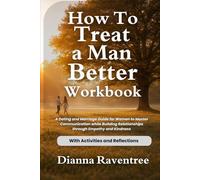How To Treat A Man Better Workbook: A Dating and Marriage Guide for Women to Master Communication while Building Relationships through Empathy and Kindness (WITH ACTIVITIES AND REFLECTIONS)