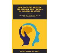 How to Treat Anxiety, Depression, and Trauma in Clinical Practice: A Streamlined Guide for Mental Health Counselors