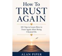 How To Trust Again: 101 Tips to Learn How to Trust Again After Being Cheated On (Relationship, Marriage And Family Self Help)