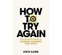 How To Try Again : The No-Guilt Guide to Making Changes That Stick