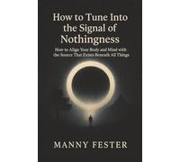 How to Tune Into The Signal of Nothingness How to Align Your Body and Mind with the Source That Exists Beneath All Things