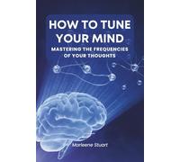 How to Tune Your Mind: Mastering the Frequencies of Your Thoughts (BioConscious Series: Harmonic Mind)
