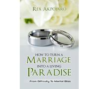How To Turn A Marriage Into A Living Paradise: From Difficulty to Marital Bliss