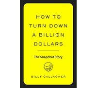 How to Turn Down a Billion Dollars: The Snapchat Story