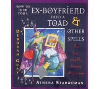 How to Turn Your Ex-boyfriend into a Toad and Other Spells: For Love, Wealth, Beauty and Revenge