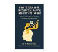 How to Turn Your Intellectual Capital into Passive Income: Practical Guide to Turn Your Knowledge and Experience into Digital Assets Methodically ... Mastery, Excellence, and Eminence Series)