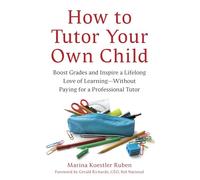 How to Tutor Your Own Child: Boost Grades and Inspire a Lifelong Love of Learning--Without Paying for a Professional Tutor