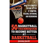 How To Ultimately Become Better At Shooting, Passing, Defending, and: 50 Basketball Techiqunes To Become Better At Basketball (Become Better At Basketball, NBA, Coaching)