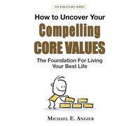 How to Uncover Your Compelling Core Values: The Foundation for Living Your Best Life