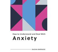 How to Understand and Deal with Anxiety: Everything You Need to Know to Manage Anxiety