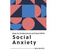 How to Understand and Deal with Social Anxiety : Everything You Need to Know to Manage Social Anxiety