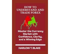 HOW TO UNDERSTAND AND TRADE FOREX: Master the Currency Market with Confidence, Clarity, and a Winning Edge