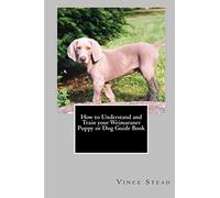 How to Understand and Train your Weimaraner Puppy or Dog Guide Book