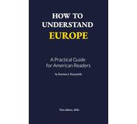 How to Understand Europe: A Practical Guide for American Readers (EuroTasteDaily Briefing Series)