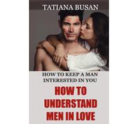 How to Understand Men in Love: How to Keep a Man Interested; How to Stop Him from Pulling Away; What Men Really Want from a Woman; How to Make a Man Fall in Love